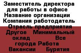 Заместитель директора для работы в офисе › Название организации ­ Компания-работодатель › Отрасль предприятия ­ Другое › Минимальный оклад ­ 45 000 - Все города Работа » Вакансии   . Бурятия респ.